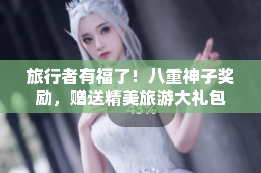 旅行者有福了！八重神子奖励，赠送精美旅游大礼包