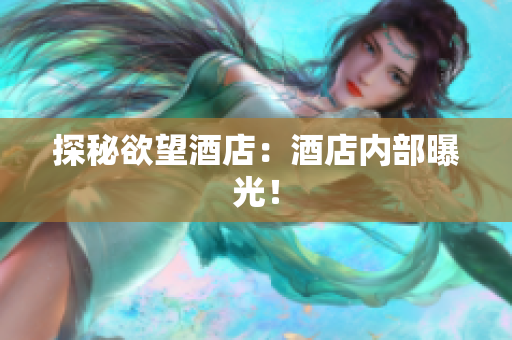 探秘欲望酒店：酒店内部曝光！