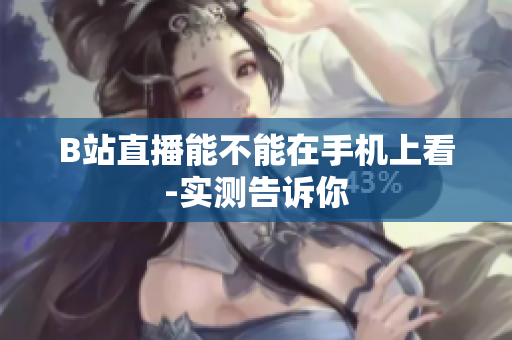 B站直播能不能在手机上看-实测告诉你