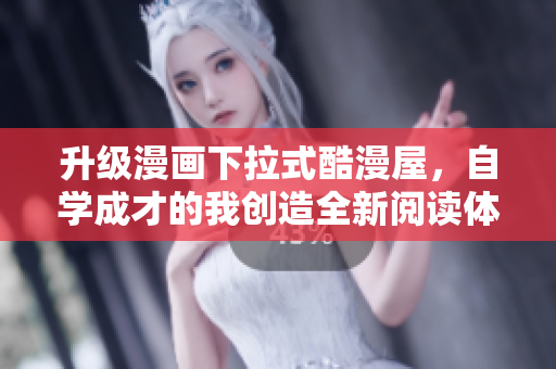升级漫画下拉式酷漫屋，自学成才的我创造全新阅读体验