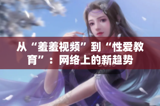 从“羞羞视频”到“性爱教育”：网络上的新趋势