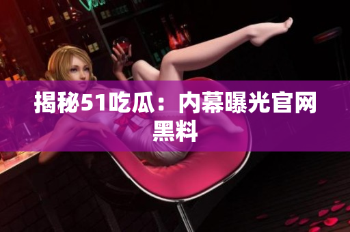 揭秘51吃瓜：内幕曝光官网黑料