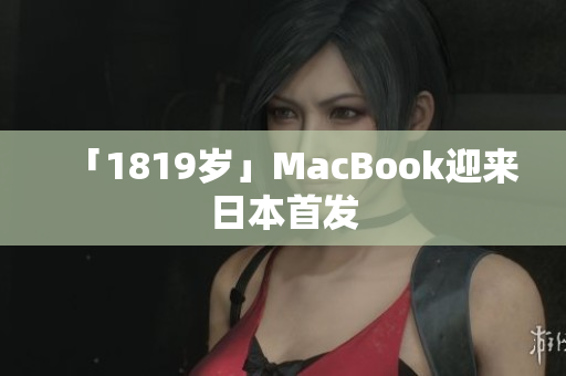「1819岁」MacBook迎来日本首发