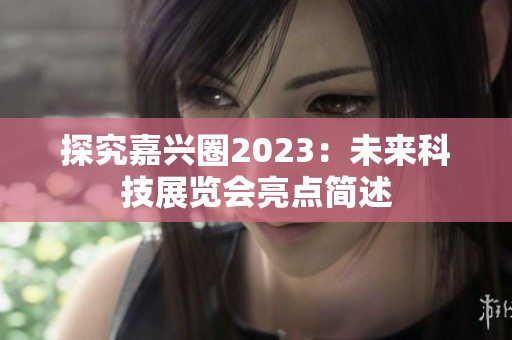 探究嘉兴圈2023：未来科技展览会亮点简述