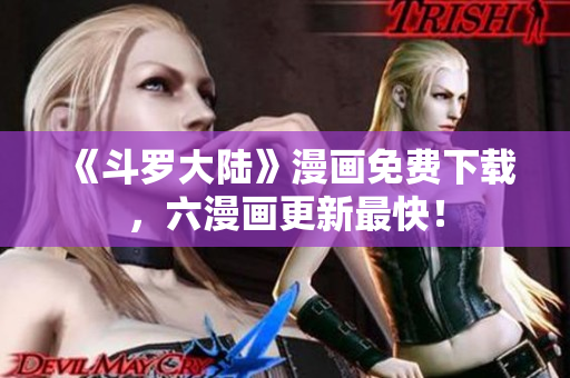 《斗罗大陆》漫画免费下载，六漫画更新最快！