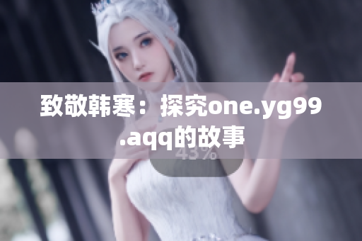 致敬韩寒：探究one.yg99.aqq的故事