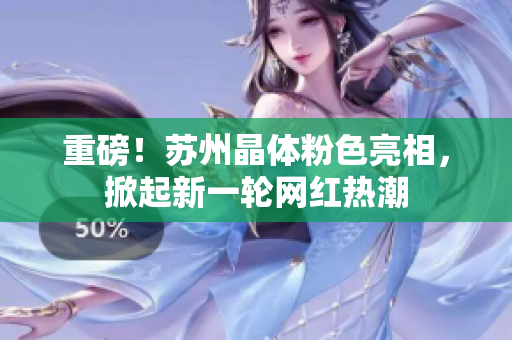 重磅！苏州晶体粉色亮相，掀起新一轮网红热潮