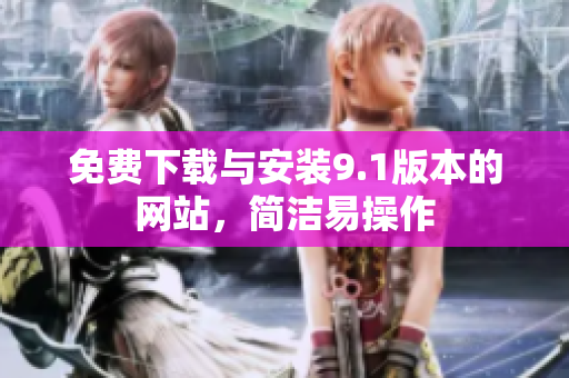 免费下载与安装9.1版本的网站，简洁易操作