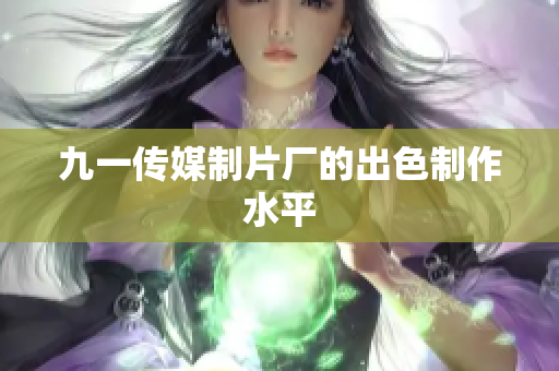 九一传媒制片厂的出色制作水平