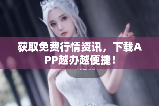 获取免费行情资讯，下载APP越办越便捷！