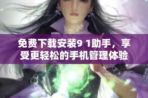 免费下载安装9 1助手，享受更轻松的手机管理体验