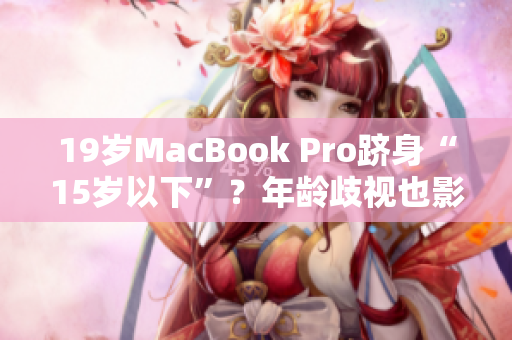 19岁MacBook Pro跻身“15岁以下”？年龄歧视也影响电脑吗