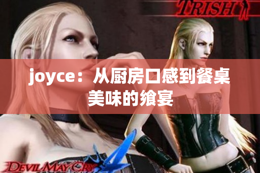 joyce：从厨房口感到餐桌美味的飨宴