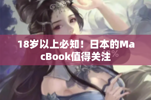18岁以上必知！日本的MacBook值得关注