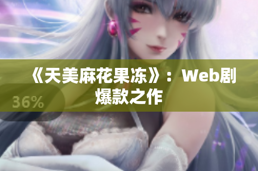 《天美麻花果冻》：Web剧爆款之作