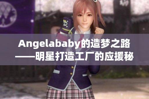 Angelababy的造梦之路——明星打造工厂的应援秘诀