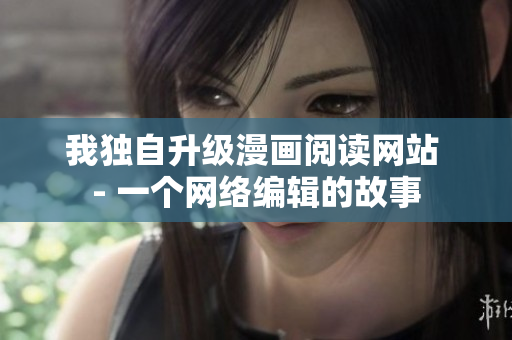 我独自升级漫画阅读网站 - 一个网络编辑的故事