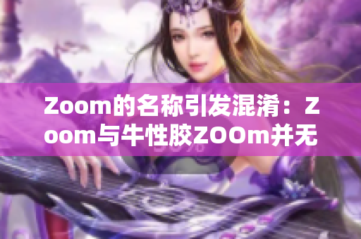 Zoom的名称引发混淆：Zoom与牛性胶ZOOm并无关联