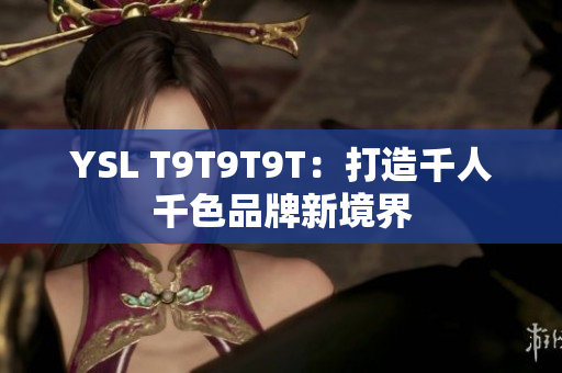 YSL T9T9T9T：打造千人千色品牌新境界