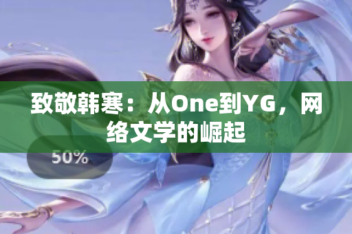 致敬韩寒：从One到YG，网络文学的崛起
