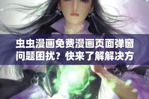 虫虫漫画免费漫画页面弹窗问题困扰？快来了解解决方法！