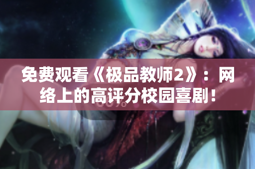 免费观看《极品教师2》：网络上的高评分校园喜剧！