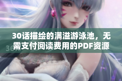 30话描绘的满溢游泳池，无需支付阅读费用的PDF资源