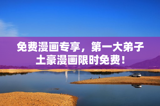 免费漫画专享，第一大弟子土豪漫画限时免费！