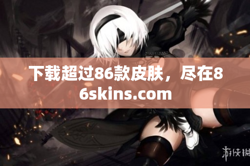 下载超过86款皮肤，尽在86skins.com