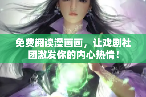 免费阅读漫画画，让戏剧社团激发你的内心热情！