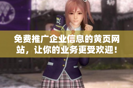 免费推广企业信息的黄页网站，让你的业务更受欢迎！