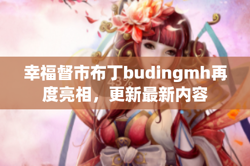 幸福督市布丁budingmh再度亮相，更新最新内容
