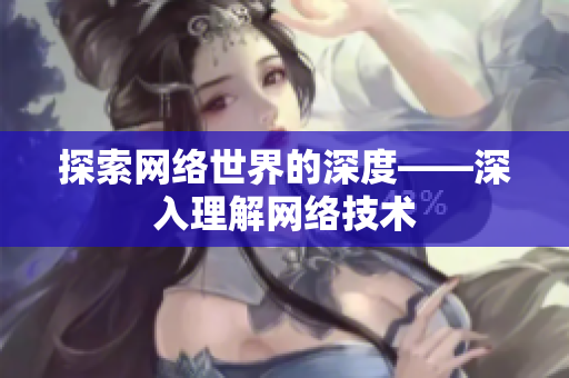 探索网络世界的深度——深入理解网络技术