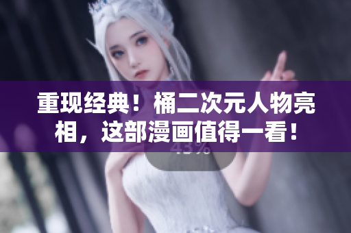 重现经典！桶二次元人物亮相，这部漫画值得一看！