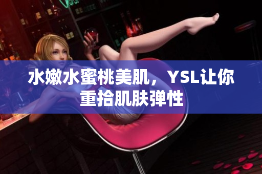 水嫩水蜜桃美肌，YSL让你重拾肌肤弹性