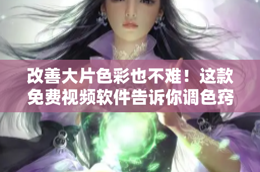 改善大片色彩也不难！这款免费视频软件告诉你调色窍门