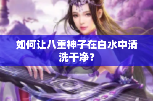 如何让八重神子在白水中清洗干净？