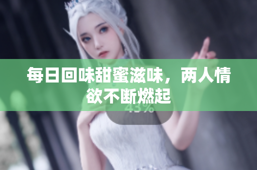 每日回味甜蜜滋味，两人情欲不断燃起