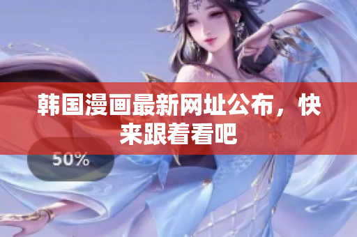 韩国漫画最新网址公布，快来跟着看吧
