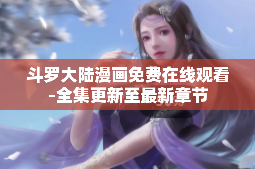 斗罗大陆漫画免费在线观看-全集更新至最新章节