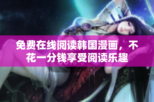 免费在线阅读韩国漫画，不花一分钱享受阅读乐趣