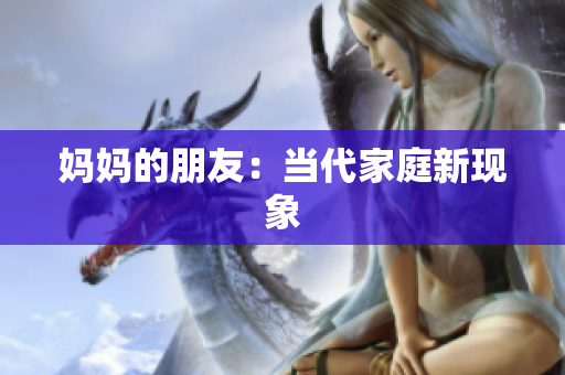 妈妈的朋友：当代家庭新现象