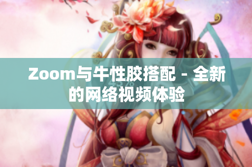 Zoom与牛性胶搭配 - 全新的网络视频体验
