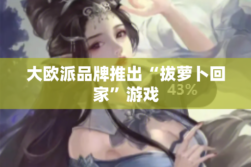 大欧派品牌推出“拔萝卜回家”游戏