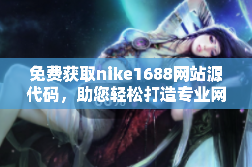 免费获取nike1688网站源代码，助您轻松打造专业网络平台