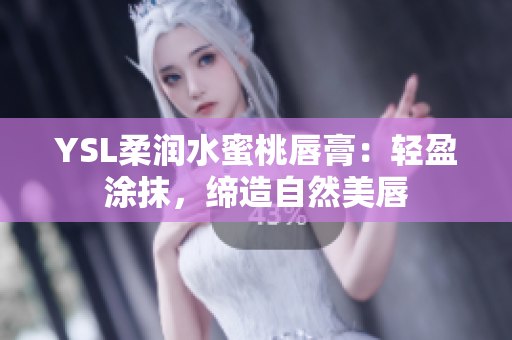 YSL柔润水蜜桃唇膏：轻盈涂抹，缔造自然美唇