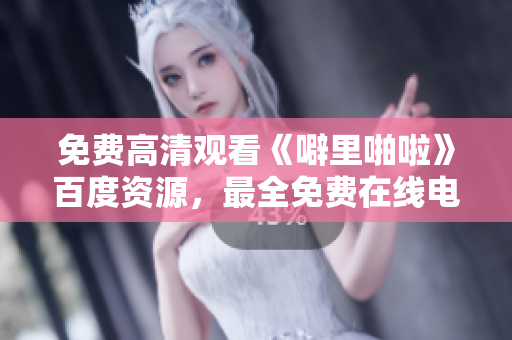 免费高清观看《噼里啪啦》百度资源，最全免费在线电影资源汇总！
