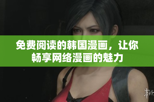 免费阅读的韩国漫画，让你畅享网络漫画的魅力