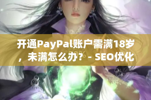开通PayPal账户需满18岁，未满怎么办？- SEO优化