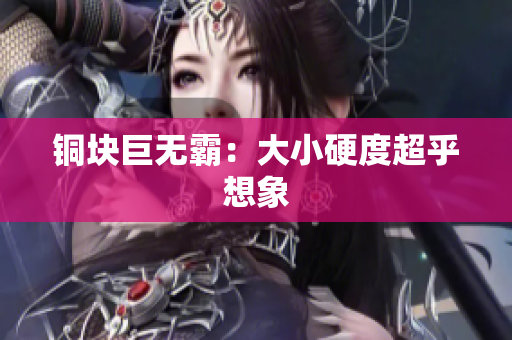铜块巨无霸：大小硬度超乎想象